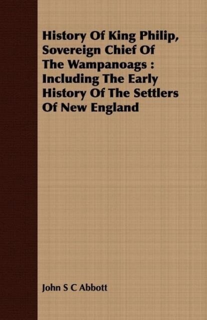 History Of King Philip, Sovereign Chief Of The Wampanoags als Taschenbuch von John S C Abbott