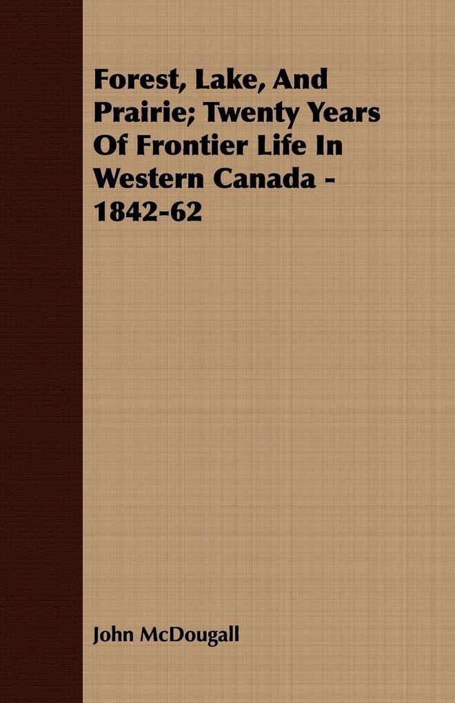 Forest Lake And Prairie; Twenty Years Of Frontier Life In Western Canada - 1842-62