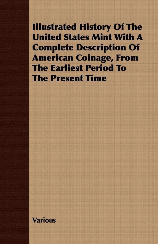 Illustrated History Of The United States Mint With A Complete Description Of American Coinage From The Earliest Period To The Present Time