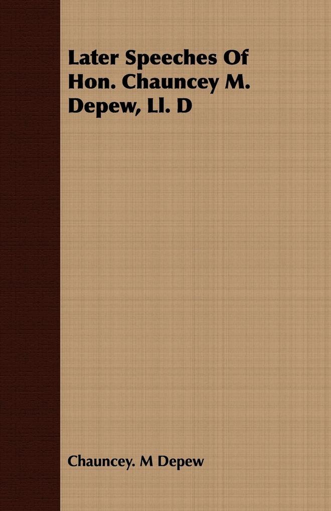 Later Speeches Of Hon. Chauncey M. Depew, Ll. D als Taschenbuch von Chauncey. M Depew