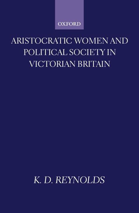 Aristocratic Women and Political Society in Victorian Britain - K. D. Reynolds