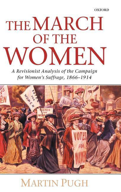 The March of the Women: A Revisionist Analysis of the Campaign for Women's Suffrage 1866-1914 - Martin Pugh/ M. Pugh
