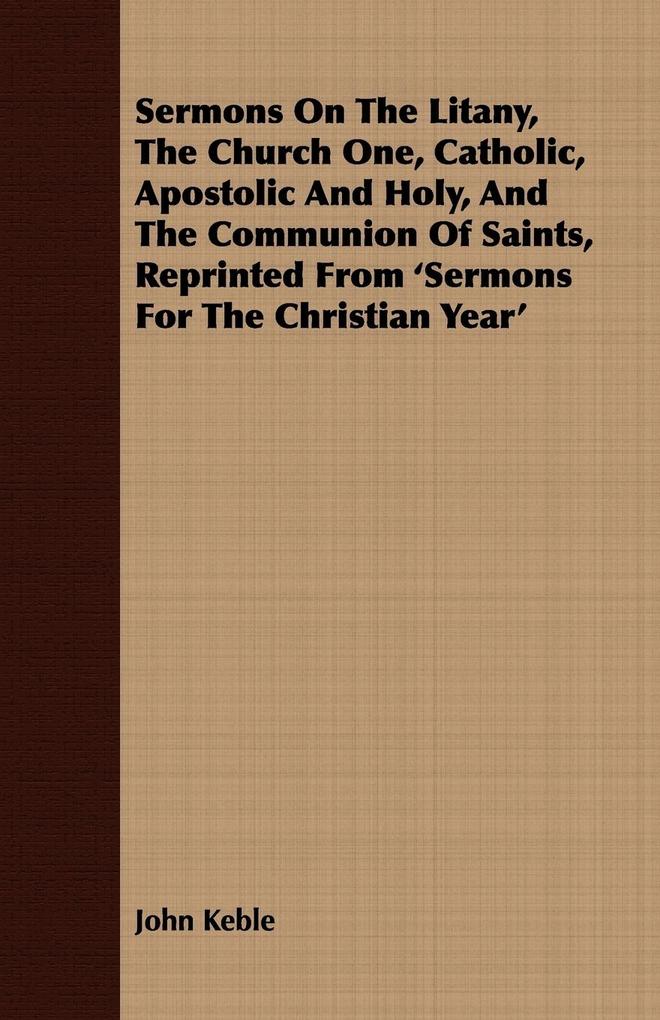 Sermons On The Litany The Church One Catholic Apostolic And Holy And The Communion Of Saints Reprinted From ‘Sermons For The Christian Year‘