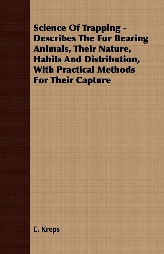 Science Of Trapping - Describes The Fur Bearing Animals Their Nature Habits And Distribution With Practical Methods For Their Capture