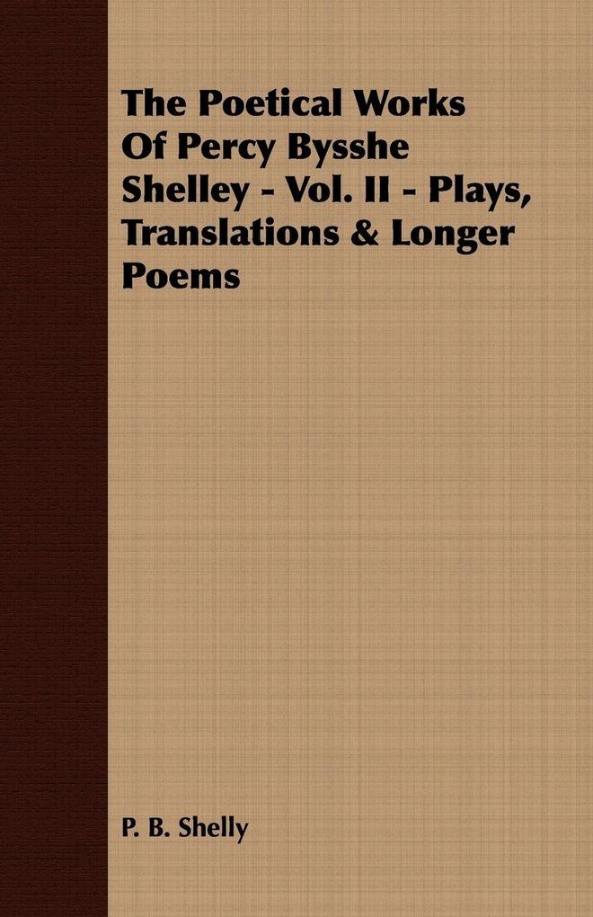 The Poetical Works Of Percy Bysshe Shelley - Vol. II - Plays Translations & Longer Poems