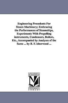 Engineering Precedents for Steam Machinery; Embracing the Performances of Steamships Experiments with Propelling Instruments Condensers Boilers Et