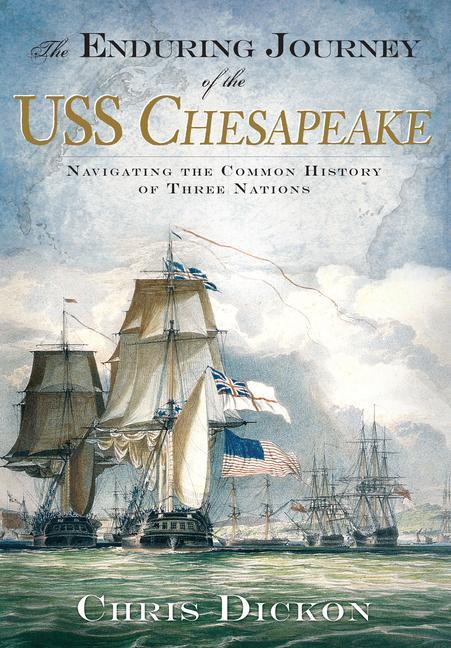 The Enduring Journey of the USS Chesapeake: Navigating the Common History of Three Nations - Chris Dickon