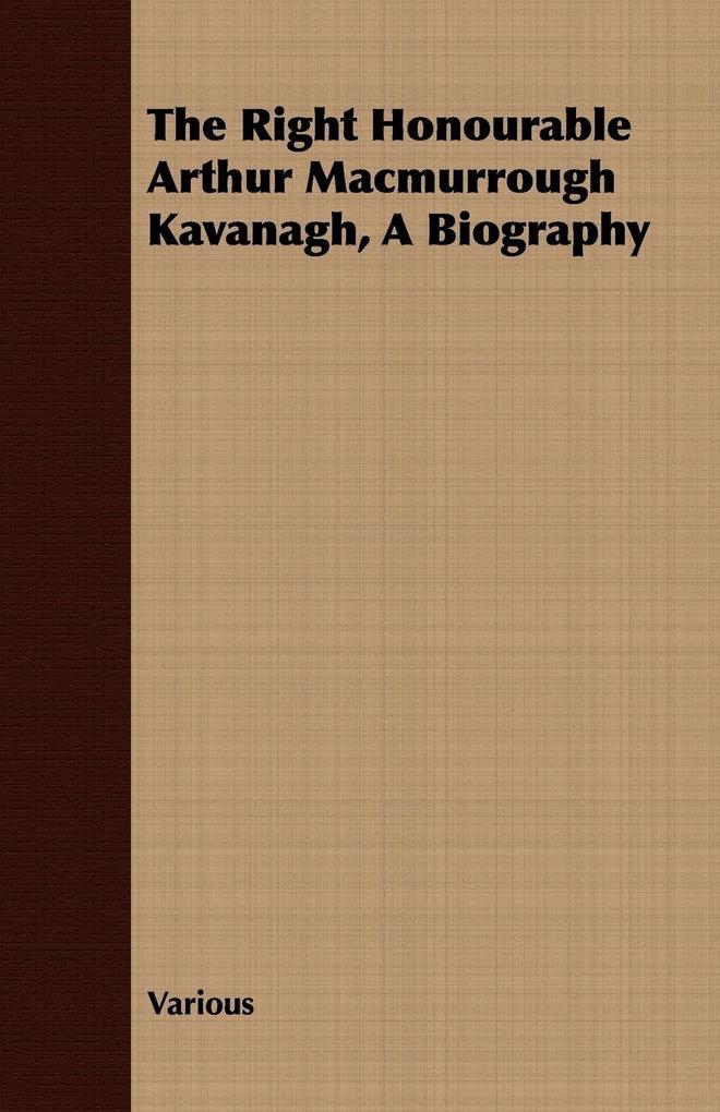The Right Honourable Arthur Macmurrough Kavanagh A Biography