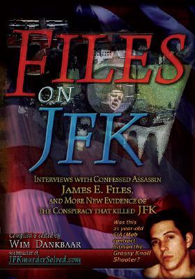 Files on JFK: Interviews with Confessed Assassin James E. Files and More New Evidence of the Conspiracy That Killed JFK