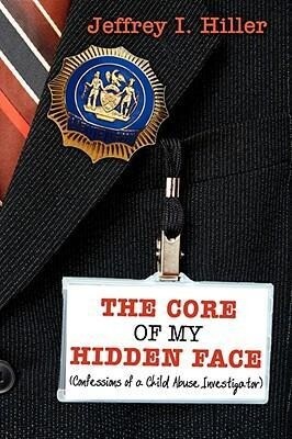 The Core of My Hidden Face: (Confessions of a Child Abuse Investigator)