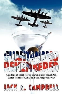 Guantanamo Remembered: [A collage of short stories drawn out of Naval Air Water-fronts of Cuba and the Forgotten War]
