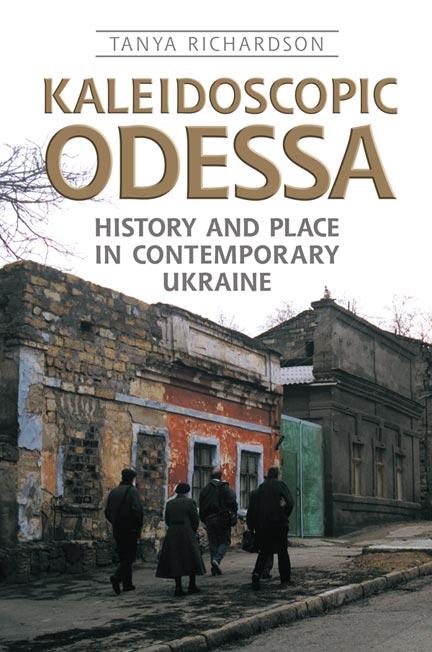 Kaleidoscopic Odessa: History and Place in Contemporary Ukraine - Tanya Richardson