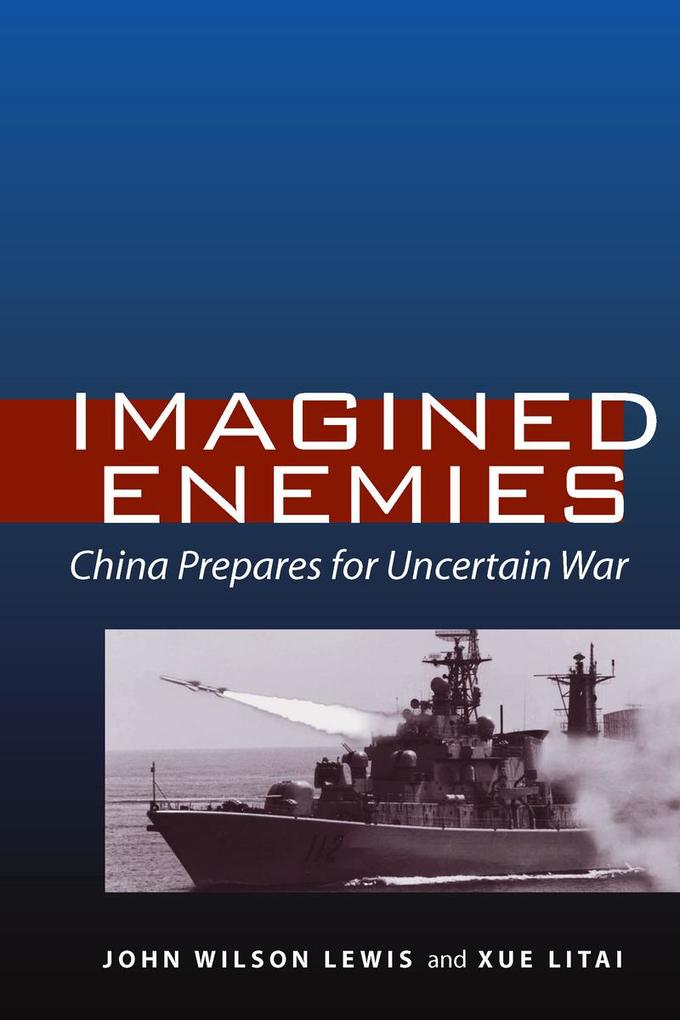 Imagined Enemies: China Prepares for Uncertain War - John Wilson Lewis/ Litai Xue