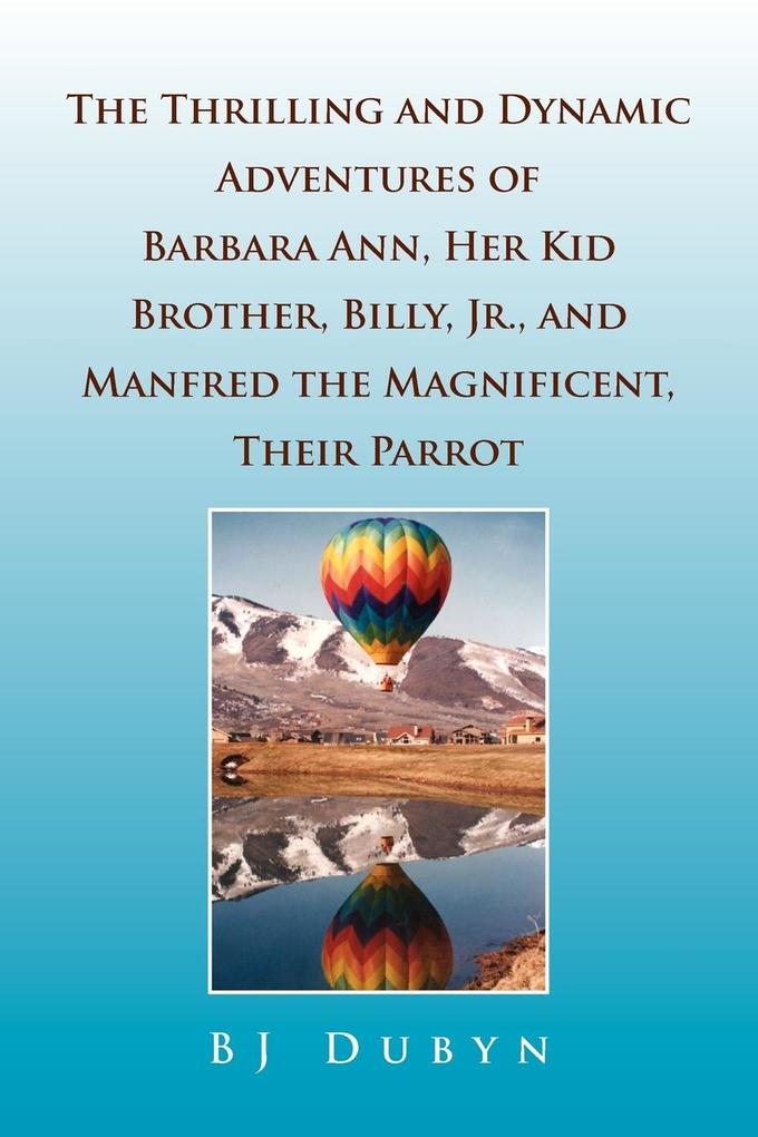 The Thrilling and Dynamic Adventures of Barbara Ann Her Kid Brother Billy Jr. and Manfred the Magnificent Their Parrot