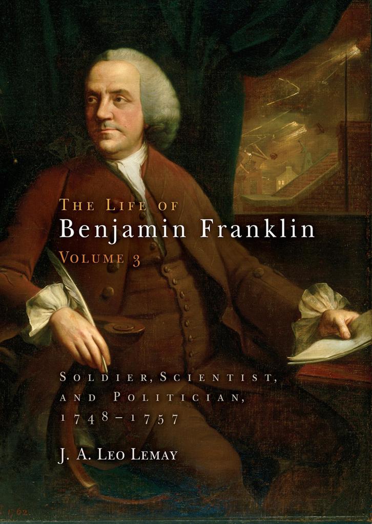 The Life of Benjamin Franklin Volume 3: Soldier Scientist and Politician 1748-1757 - J. A. Leo Lemay