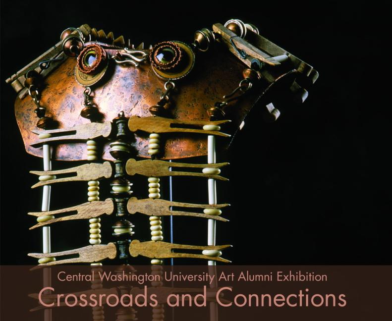 Crossroads and Connections: Central Washington University Alumni Exhibition - Central Washington University Art Depart