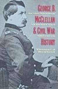 George B. McClellan and Civil War History: In the Shadow of Grant and Sherman - Thomas J. Rowland