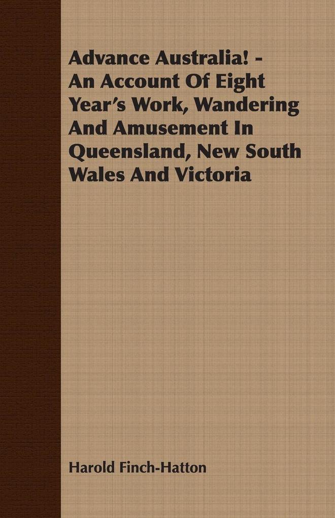 Advance Australia! - An Account Of Eight Year's Work Wandering And Amusement In Queensland New South Wales And Victoria