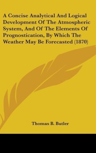 A Concise Analytical And Logical Development Of The Atmospheric System And Of The Elements Of Prognostication By Which The Weather May Be Forecasted (1870)