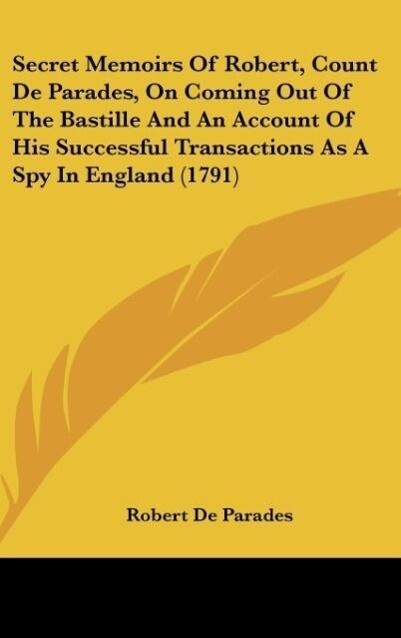 Secret Memoirs Of Robert Count De Parades On Coming Out Of The Bastille And An Account Of His Successful Transactions As A Spy In England (1791)