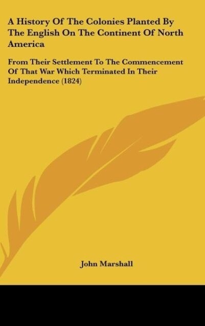 A History Of The Colonies Planted By The English On The Continent Of North America - John Marshall