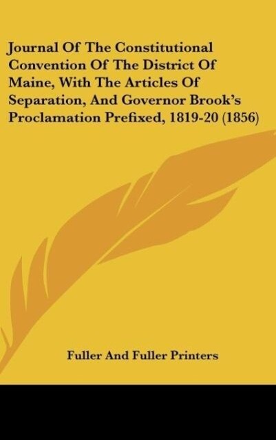 Journal Of The Constitutional Convention Of The District Of Maine With The Articles Of Separation And Governor Brook‘s Proclamation Prefixed 1819-20 (1856)