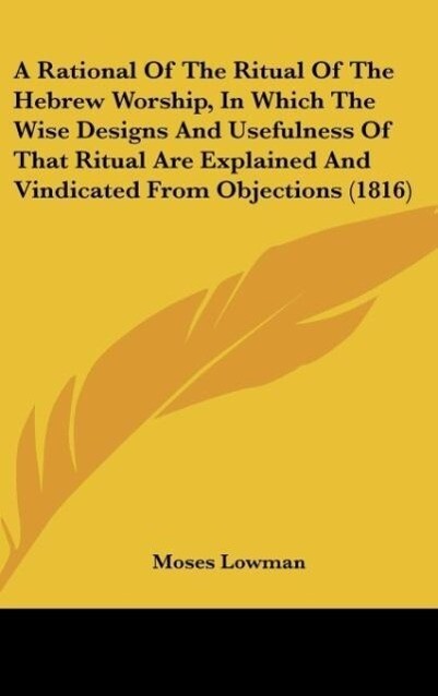 A Rational Of The Ritual Of The Hebrew Worship In Which The Wise s And Usefulness Of That Ritual Are Explained And Vindicated From Objections (1816)
