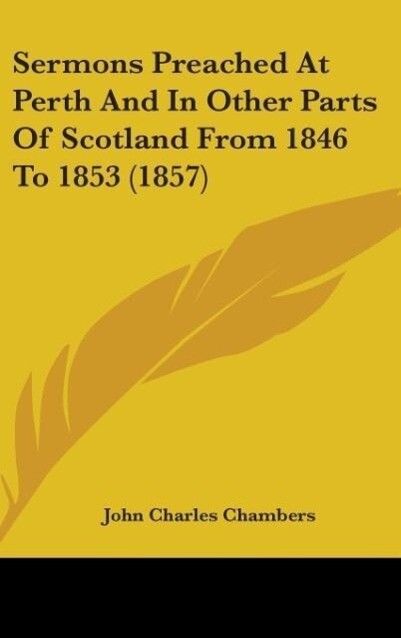 Sermons Preached At Perth And In Other Parts Of Scotland From 1846 To 1853 (1857) - John Charles Chambers
