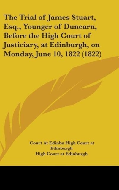 The Trial Of James Stuart Esq. Younger Of Dunearn Before The High Court Of Justiciary At Edinburgh On Monday June 10 1822 (1822)