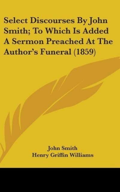 Select Discourses By John Smith; To Which Is Added A Sermon Preached At The Author‘s Funeral (1859)