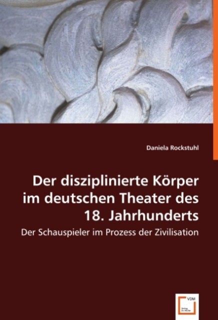 Der disziplinierte Körper im deutschen Theater des 18. Jahrhunderts - Daniela Rockstuhl
