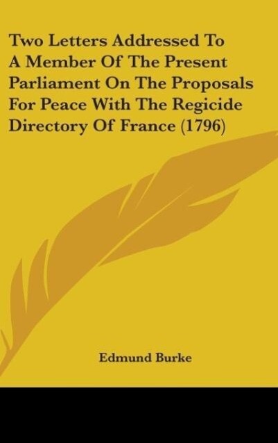 Two Letters Addressed To A Member Of The Present Parliament On The Proposals For Peace With The Regicide Directory Of France (1796) - Edmund Burke