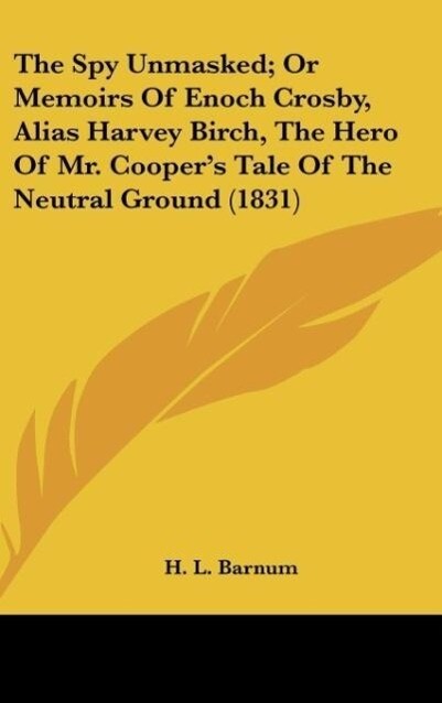 The Spy Unmasked; Or Memoirs Of Enoch Crosby Alias Harvey Birch The Hero Of Mr. Cooper‘s Tale Of The Neutral Ground (1831)