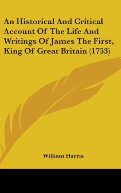 An Historical And Critical Account Of The Life And Writings Of James The First King Of Great Britain (1753)