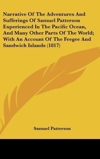 Narrative Of The Adventures And Sufferings Of Samuel Patterson Experienced In The Pacific Ocean And Many Other Parts Of The World; With An Account Of The Feegee And Sandwich Islands (1817)