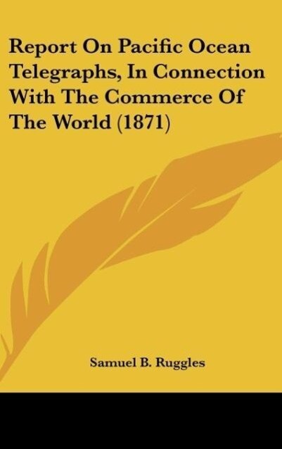 Report On Pacific Ocean Telegraphs In Connection With The Commerce Of The World (1871)