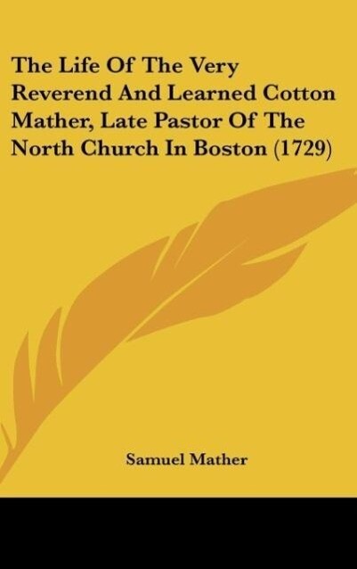 The Life Of The Very Reverend And Learned Cotton Mather, Late Pastor Of The North Church In Boston (1729) als Buch von Samuel Mather - Samuel Mather