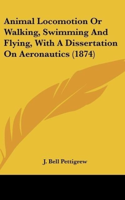 Animal Locomotion Or Walking Swimming And Flying With A Dissertation On Aeronautics (1874) - J. Bell Pettigrew