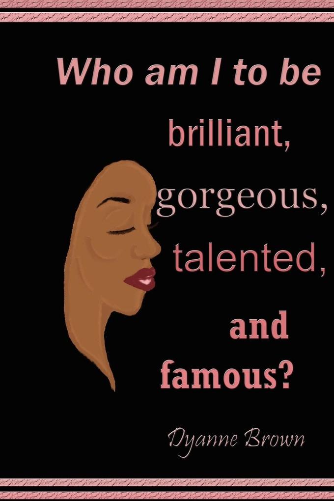 Who Am I to Be Brilliant Gorgeous Talented and Famous?