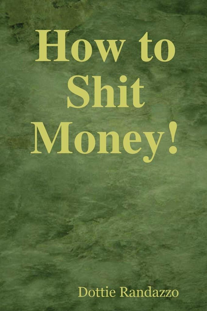 How to Shit Money!