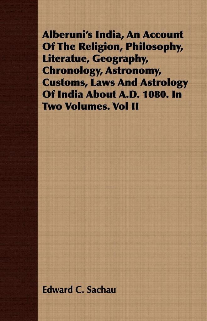 Alberuni's India An Account Of The Religion Philosophy Literatue Geography Chronology Astronomy Customs Laws And Astrology Of India About A.D. 1080. In Two Volumes. Vol II