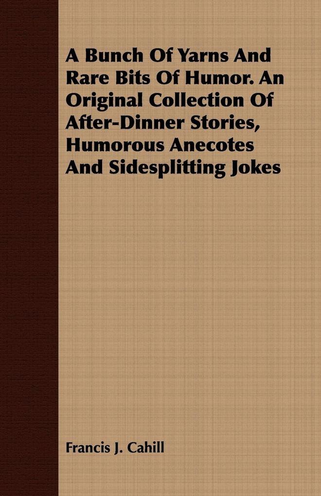 A Bunch Of Yarns And Rare Bits Of Humor. An Original Collection Of After-Dinner Stories Humorous Anecotes And Sidesplitting Jokes