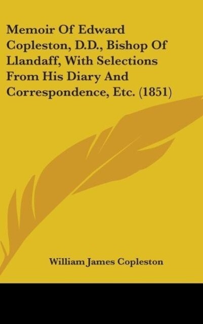 Memoir Of Edward Copleston D.D. Bishop Of Llandaff With Selections From His Diary And Correspondence Etc. (1851) - William James Copleston