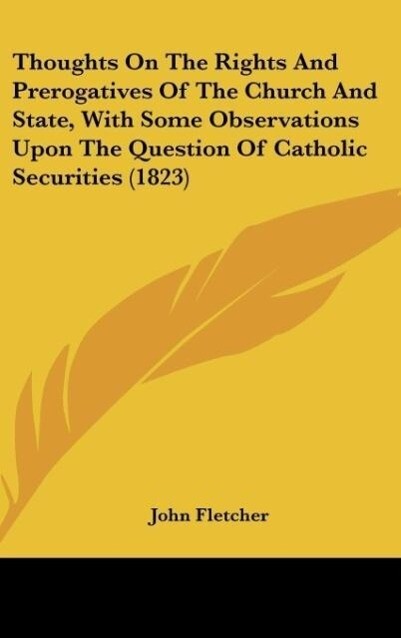 Thoughts On The Rights And Prerogatives Of The Church And State With Some Observations Upon The Question Of Catholic Securities (1823) - John Fletcher