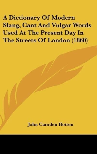 A Dictionary Of Modern Slang Cant And Vulgar Words Used At The Present Day In The Streets Of London (1860)