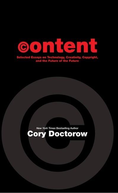 Content: Selected Essays on Technology Creativity Copyright and the Future of the Future - Cory Doctorow