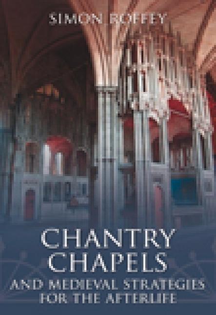 Chantry Chapels: And Medieval Strategies for the Afterlife - Simon Roffey