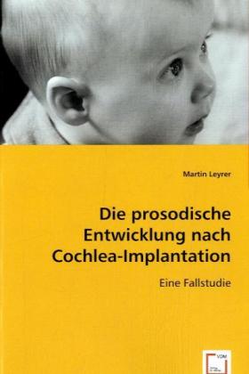 Die prosodische Entwicklung nach Cochlea-Implantation - Martin Leyrer