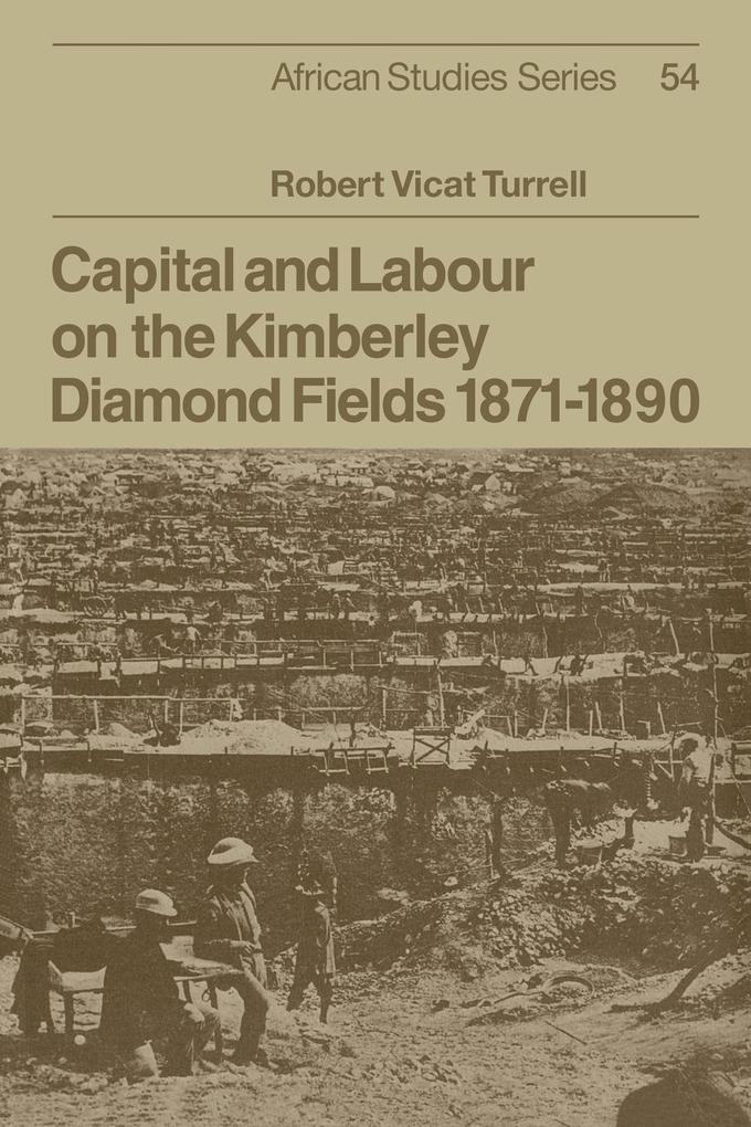 Capital and Labour on the Kimberley Diamond Fields 1871 1890 - Robert Vicat Turrell