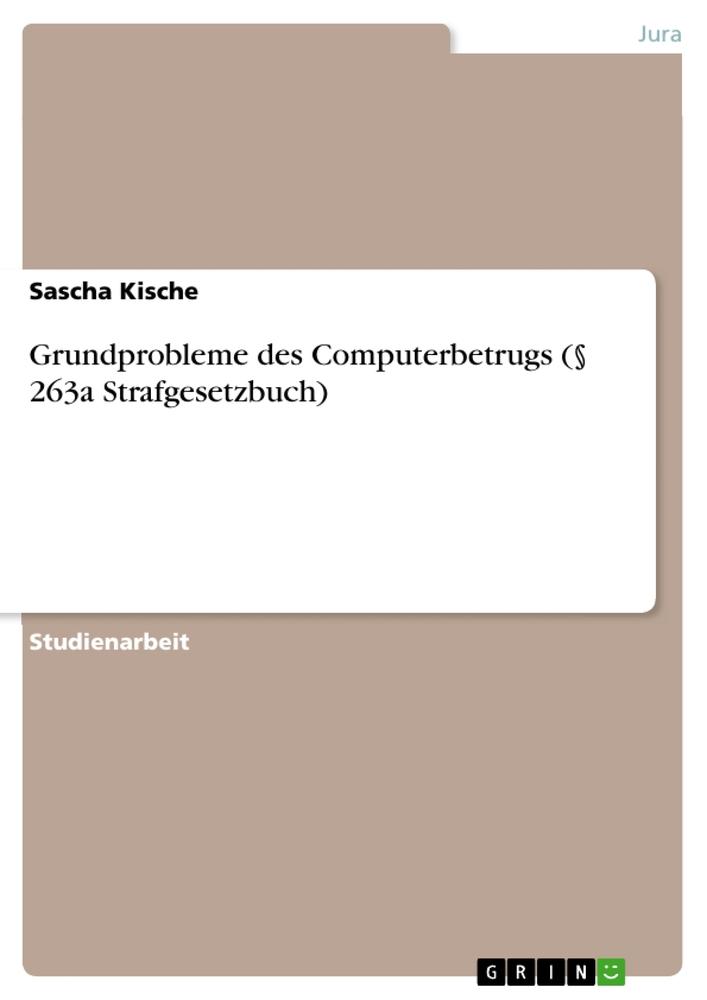 Grundprobleme des Computerbetrugs (§ 263a Strafgesetzbuch) - Sascha Kische